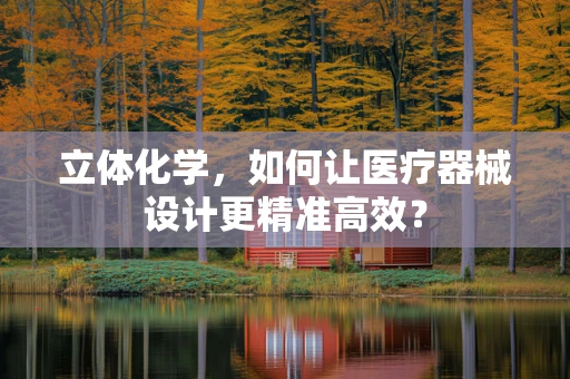 立体化学，如何让医疗器械设计更精准高效？