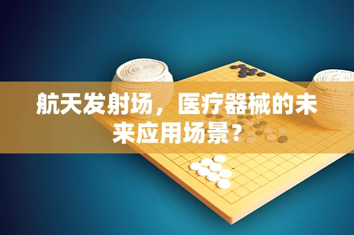 航天发射场，医疗器械的未来应用场景？