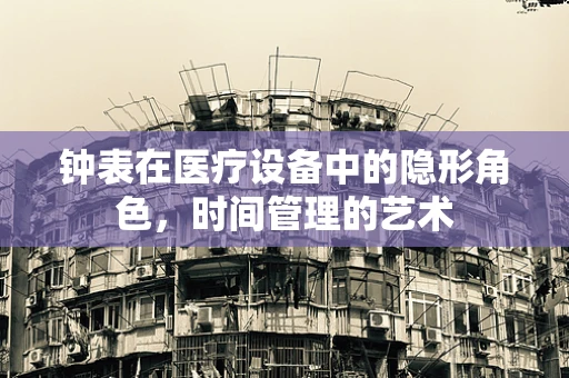 钟表在医疗设备中的隐形角色，时间管理的艺术