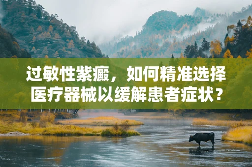 过敏性紫癜，如何精准选择医疗器械以缓解患者症状？