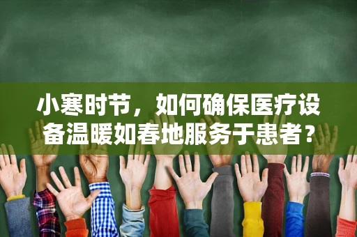 小寒时节，如何确保医疗设备温暖如春地服务于患者？