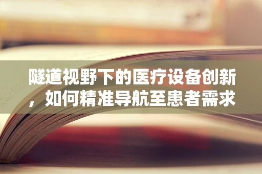 隧道视野下的医疗设备创新，如何精准导航至患者需求？