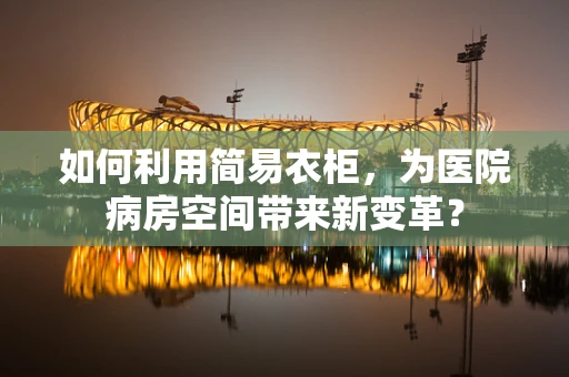 如何利用简易衣柜，为医院病房空间带来新变革？