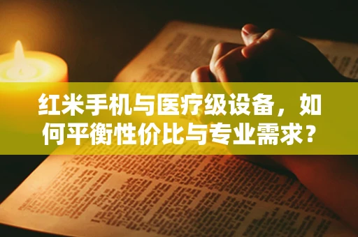 红米手机与医疗级设备，如何平衡性价比与专业需求？