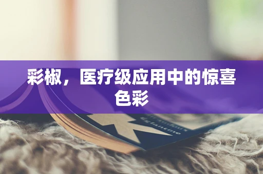 彩椒，医疗级应用中的惊喜色彩