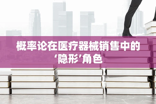 概率论在医疗器械销售中的‘隐形’角色