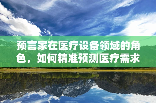 预言家在医疗设备领域的角色，如何精准预测医疗需求与趋势？
