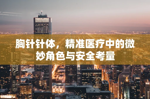 胸针针体，精准医疗中的微妙角色与安全考量