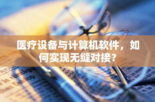 医疗设备与计算机软件，如何实现无缝对接？