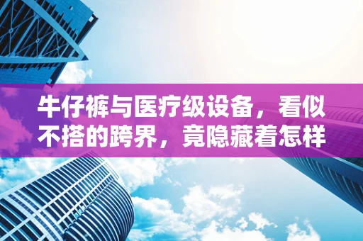牛仔裤与医疗级设备，看似不搭的跨界，竟隐藏着怎样的健康秘密？