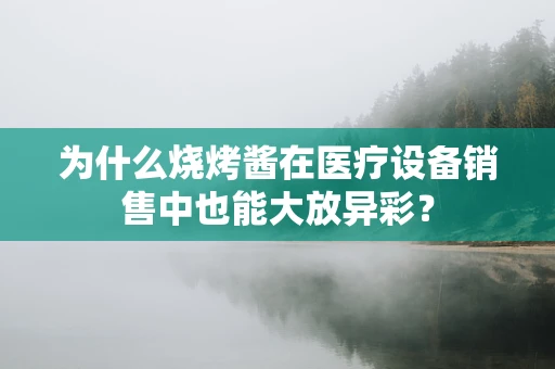 为什么烧烤酱在医疗设备销售中也能大放异彩？