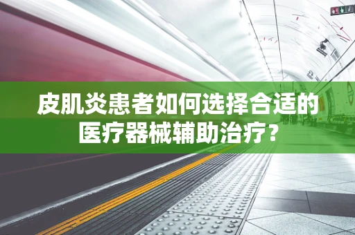 皮肌炎患者如何选择合适的医疗器械辅助治疗？