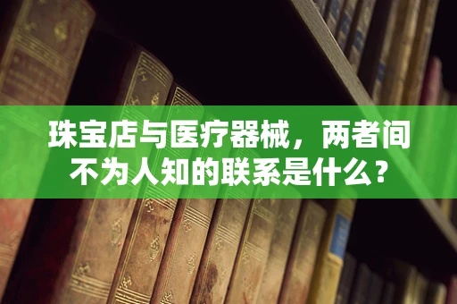 珠宝店与医疗器械，两者间不为人知的联系是什么？
