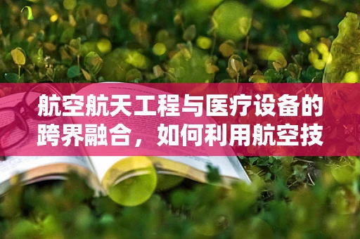 航空航天工程与医疗设备的跨界融合，如何利用航空技术提升医疗设备性能？