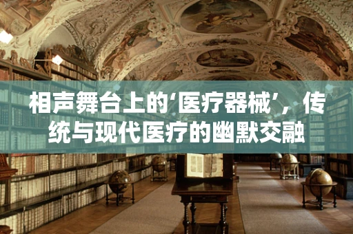 相声舞台上的‘医疗器械’，传统与现代医疗的幽默交融