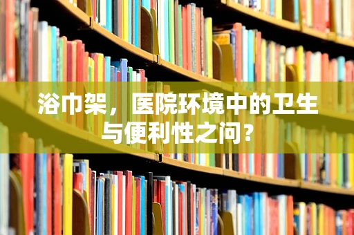 浴巾架，医院环境中的卫生与便利性之问？