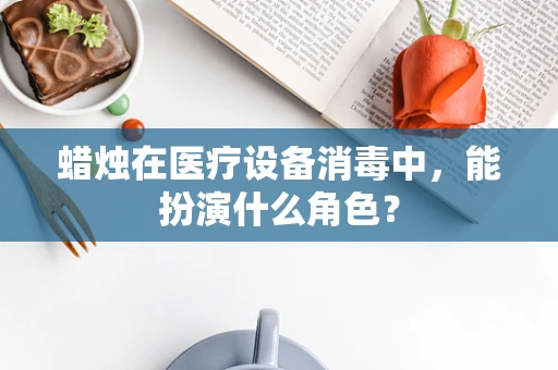 蜡烛在医疗设备消毒中，能扮演什么角色？