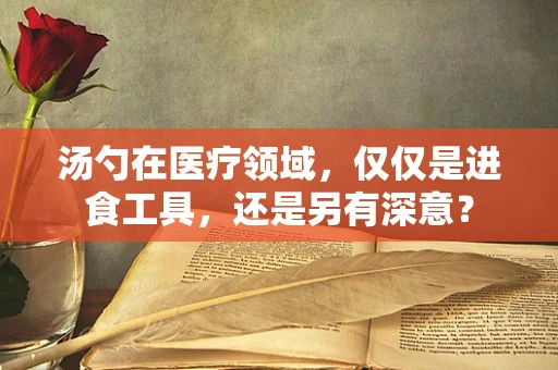 汤勺在医疗领域，仅仅是进食工具，还是另有深意？
