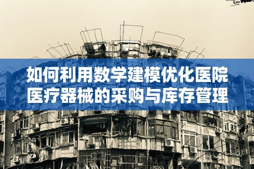 如何利用数学建模优化医院医疗器械的采购与库存管理？