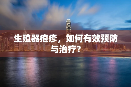 生殖器疱疹，如何有效预防与治疗？