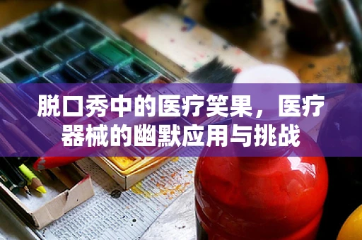 脱口秀中的医疗笑果，医疗器械的幽默应用与挑战