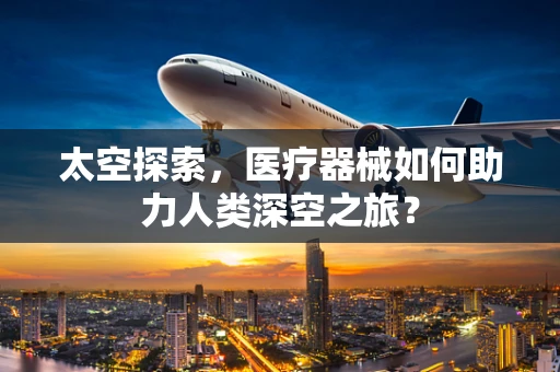 太空探索，医疗器械如何助力人类深空之旅？