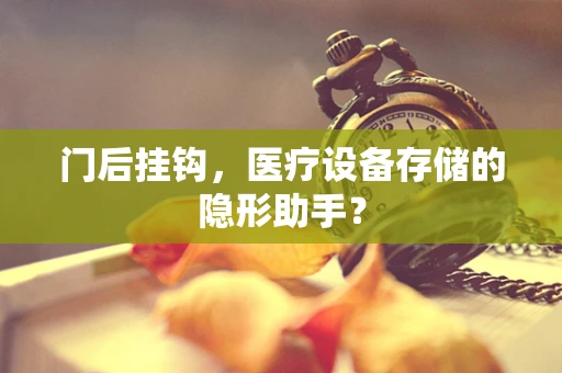 门后挂钩，医疗设备存储的隐形助手？