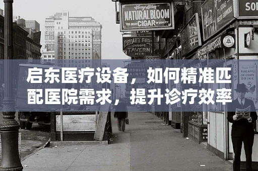 启东医疗设备，如何精准匹配医院需求，提升诊疗效率？