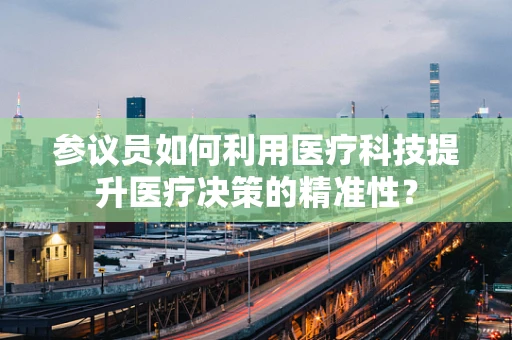 参议员如何利用医疗科技提升医疗决策的精准性？