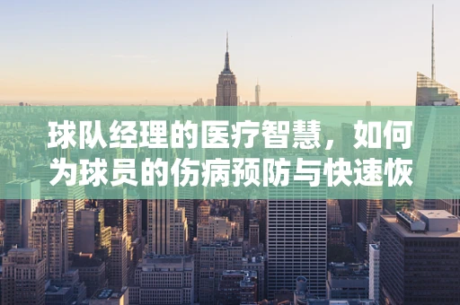 球队经理的医疗智慧，如何为球员的伤病预防与快速恢复保驾护航？