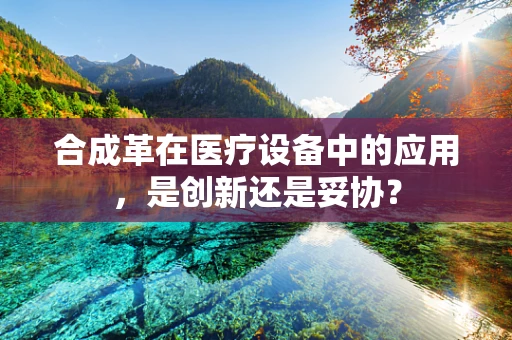 合成革在医疗设备中的应用，是创新还是妥协？