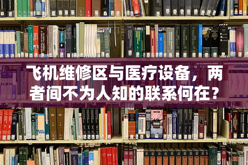 飞机维修区与医疗设备，两者间不为人知的联系何在？