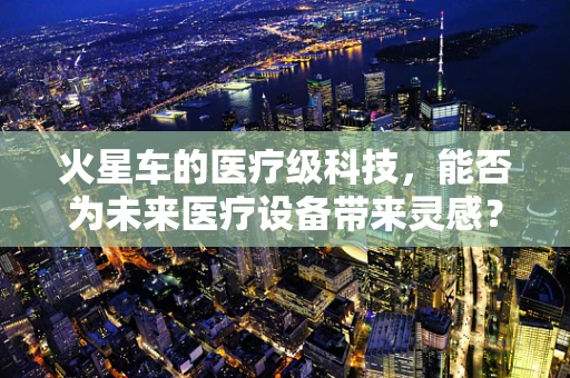火星车的医疗级科技，能否为未来医疗设备带来灵感？
