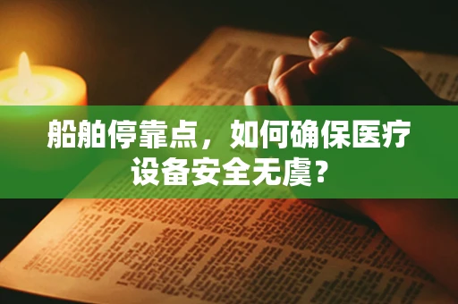 船舶停靠点，如何确保医疗设备安全无虞？