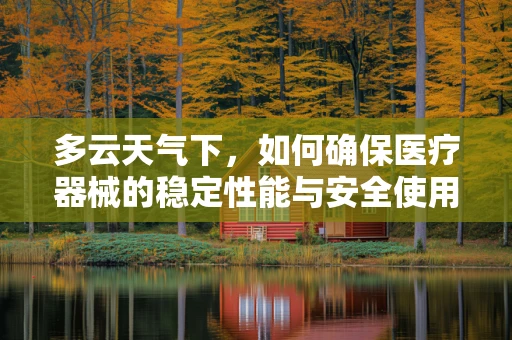 多云天气下，如何确保医疗器械的稳定性能与安全使用？