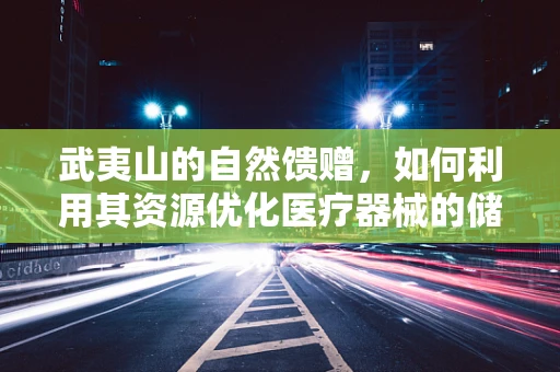 武夷山的自然馈赠，如何利用其资源优化医疗器械的储存与运输？