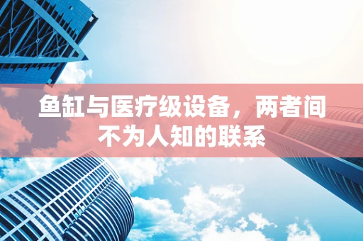 鱼缸与医疗级设备，两者间不为人知的联系