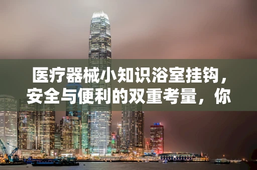 医疗器械小知识浴室挂钩，安全与便利的双重考量，你选对了吗？