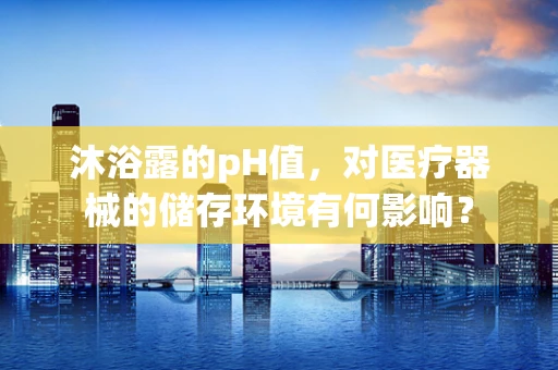 沐浴露的pH值，对医疗器械的储存环境有何影响？