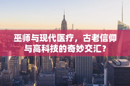 巫师与现代医疗，古老信仰与高科技的奇妙交汇？