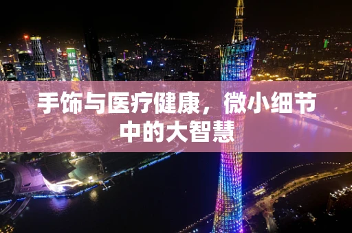 手饰与医疗健康，微小细节中的大智慧