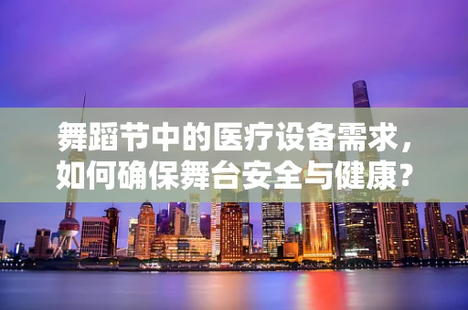 舞蹈节中的医疗设备需求，如何确保舞台安全与健康？