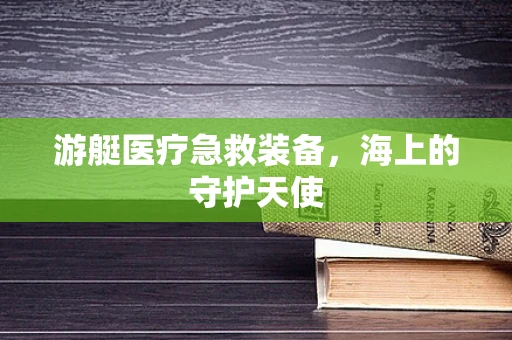 游艇医疗急救装备，海上的守护天使