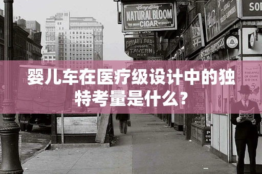 婴儿车在医疗级设计中的独特考量是什么？
