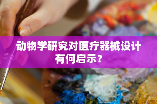 动物学研究对医疗器械设计有何启示？