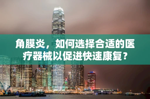 角膜炎，如何选择合适的医疗器械以促进快速康复？