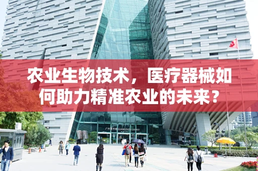 农业生物技术，医疗器械如何助力精准农业的未来？