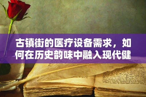 古镇街的医疗设备需求，如何在历史韵味中融入现代健康守护？