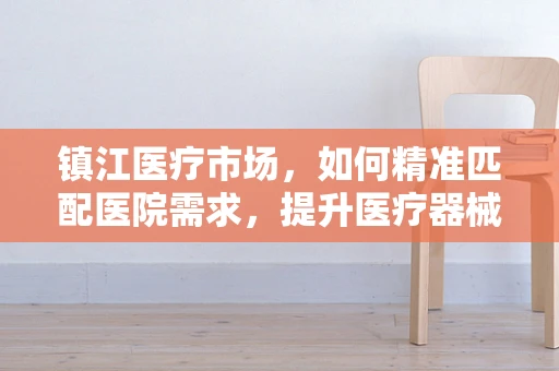 镇江医疗市场，如何精准匹配医院需求，提升医疗器械的采购效率？