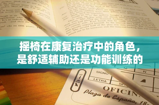 摇椅在康复治疗中的角色，是舒适辅助还是功能训练的利器？